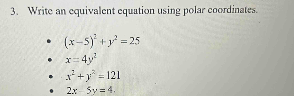 Write an equivalent equation using polar coordinates.
(x-5)^2+y^2=25
x=4y^2
x^2+y^2=121
2x-5y=4.