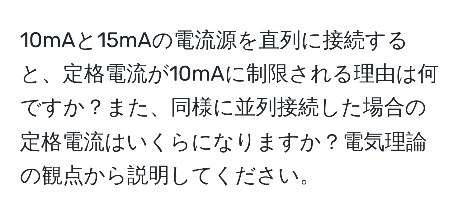 10mAと15mAの電流源を直列に接続すると、定格電流が10mAに制限される理由は何ですか？また、同様に並列接続した場合の定格電流はいくらになりますか？電気理論の観点から説明してください。