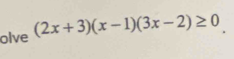 olve (2x+3)(x-1)(3x-2)≥ 0