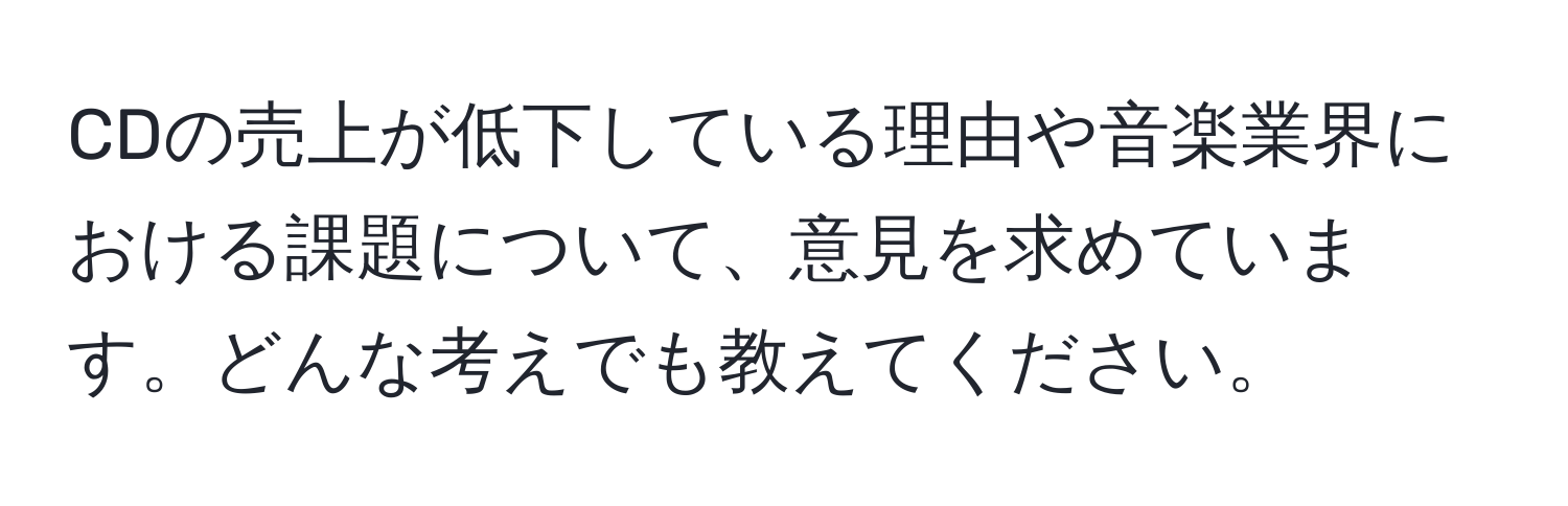 CDの売上が低下している理由や音楽業界における課題について、意見を求めています。どんな考えでも教えてください。