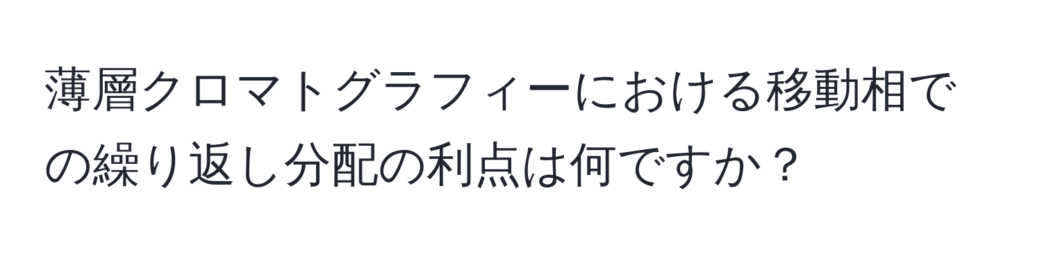 薄層クロマトグラフィーにおける移動相での繰り返し分配の利点は何ですか？