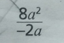  8a^2/-2a 