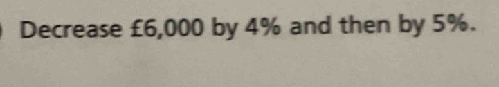 Decrease £6,000 by 4% and then by 5%.