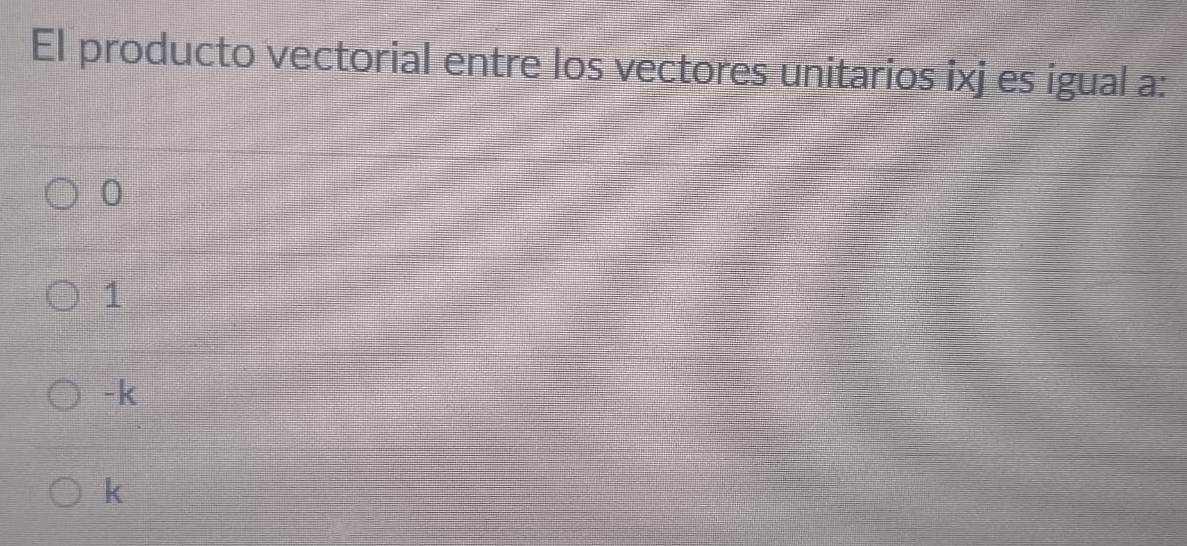 El producto vectorial entre los vectores unitarios ixj es igual a:
0
1
-k
k