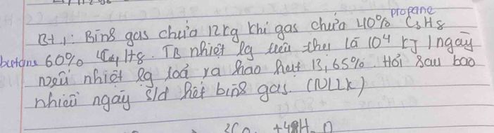 B1 1: Bing gas chuia ncg thi gas chuia 410% CsHS propane 
butom 60%. (a H+8. Tn nhiet lg tea the lā 10^4 r Ingay 
neǔ nhiet eg loà ra hao hat 13, 65% 0. Hói 8au ba0 
nhici ngay sld hot bing gas. (①LK)
2C0+48H-O