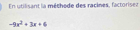 En utilisant la méthode des racines, factorisez
-9x^2+3x+6