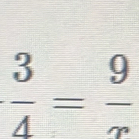  3/4 = 9/x 