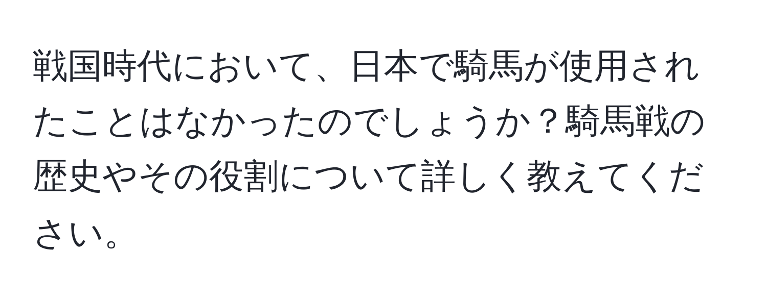 戦国時代において、日本で騎馬が使用されたことはなかったのでしょうか？騎馬戦の歴史やその役割について詳しく教えてください。