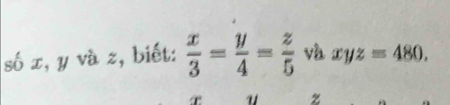 số x, y và z, biết:  x/3 = y/4 = z/5  và xyz=480. 
u z