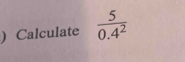 ) Calculate  5/0.4^2 