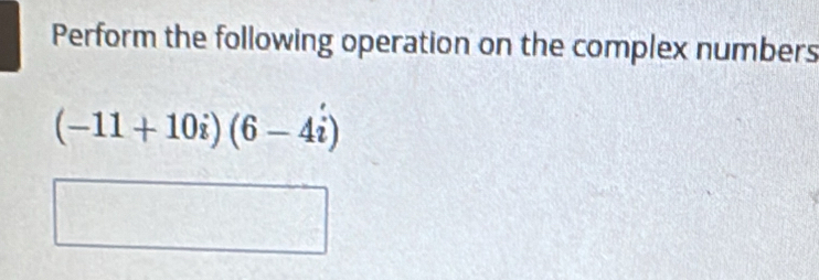 Perform the following operation on the complex numbers
(-11+10i)(6-4i)