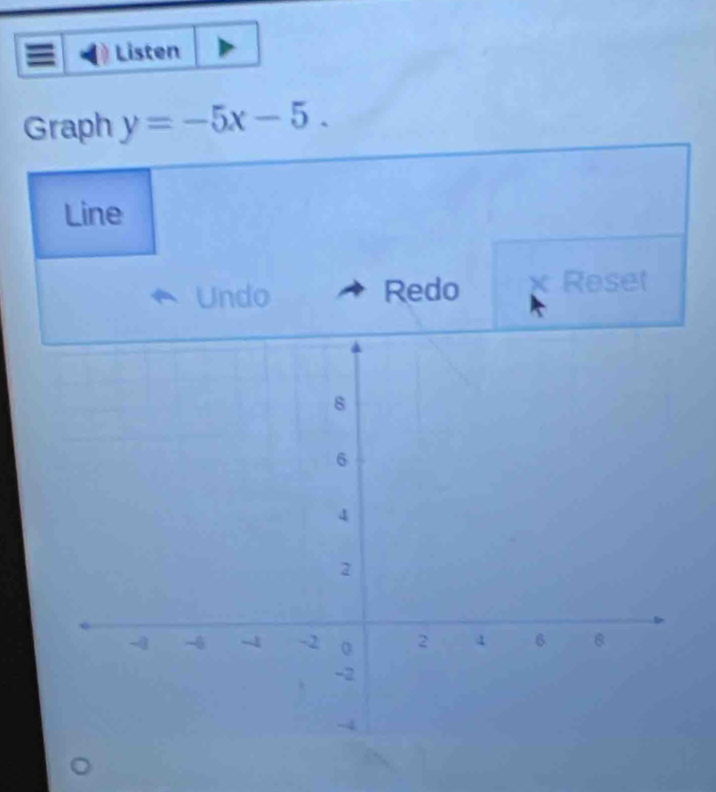 Listen 
Graph y=-5x-5. 
Line 
Undo Redo Reset