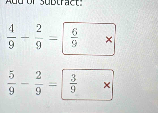 Aud or sübtract:
 4/9 + 2/9 = 6/9 * 
 5/9 - 2/9 = 3/9 * 