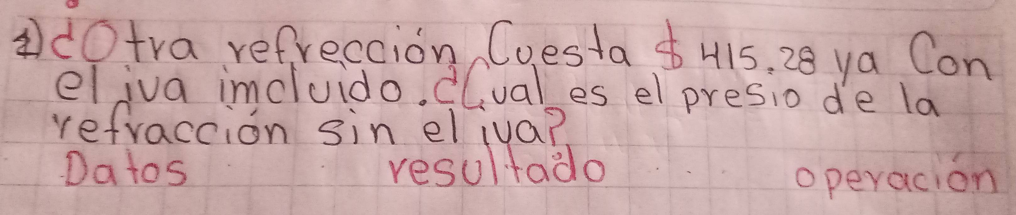 dotra refrection Cuesta 415, 28 ya Con 
eliva imcluido. Cluales el presio de la 
refraccion sin eliva? 
Da tos resultado 
operacion