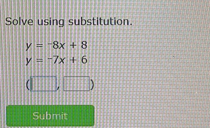 Solve using substitution.
y=-8x+8
y=-7x+6
(□ ,□ )
Submit