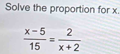 Solve the proportion for x.
 (x-5)/15 = 2/x+2 