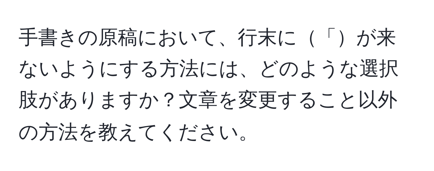 手書きの原稿において、行末に「が来ないようにする方法には、どのような選択肢がありますか？文章を変更すること以外の方法を教えてください。