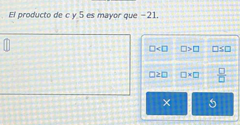 El producto de c y 5 es mayor que −21.
□ □ >□ □ ≤ □
□ ≥ □ □ * □  □ /□  
×