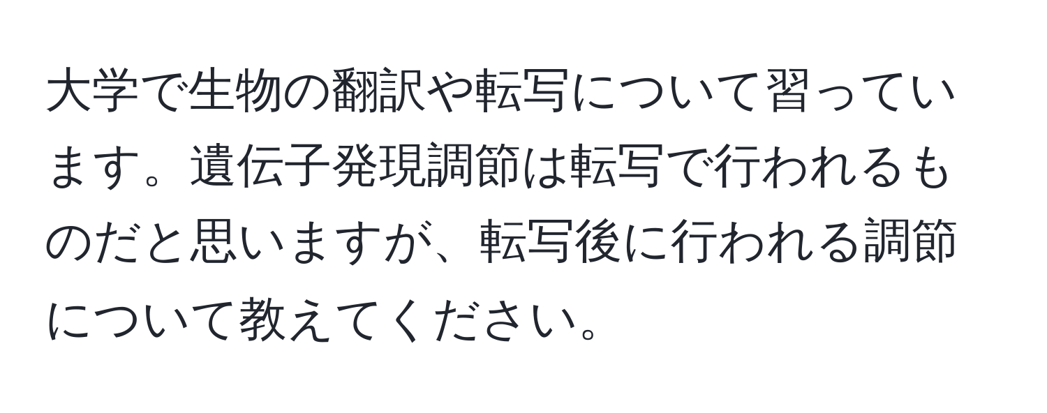 大学で生物の翻訳や転写について習っています。遺伝子発現調節は転写で行われるものだと思いますが、転写後に行われる調節について教えてください。