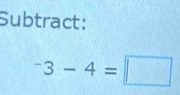 Subtract:
^-3-4=□