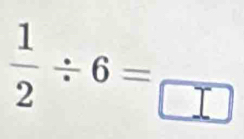  1/2 / 6=frac 