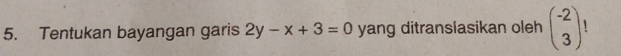 Tentukan bayangan garis 2y-x+3=0 yang ditranslasikan oleh beginpmatrix -2 3endpmatrix