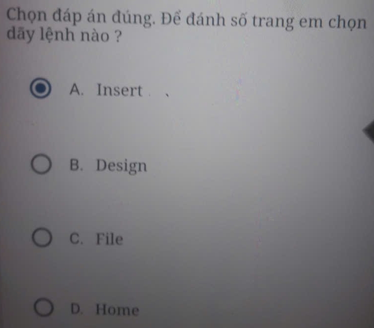 Chọn đáp án đúng. Để đánh số trang em chọn
dãy lệnh nào ?
A. Insert
B. Design
C. File
D. Home