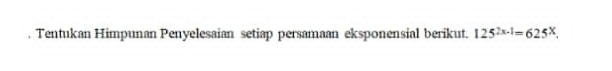 Tentukan Himpunan Penyelesaian setiap persamaan eksponensial berikut. 125^(2x-1)=625^X.