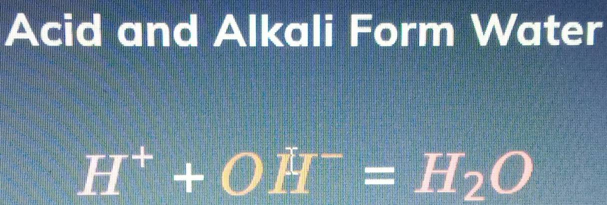 Acid and Alkali Form Water
H^++OH^-=H_2O