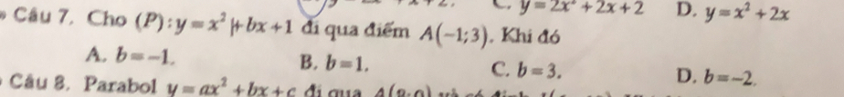 y=2x^2+2x+2 D. y=x^2+2x
* Câu 7, Cho (P) -= y=x^2|+bx+1 đi qua điểm A(-1;3). Khi đó
A. b=-1.
B. b=1. C. b=3. D. b=-2. 
Câu 8. Parabol y=ax^2+bx+c 4(9,0)