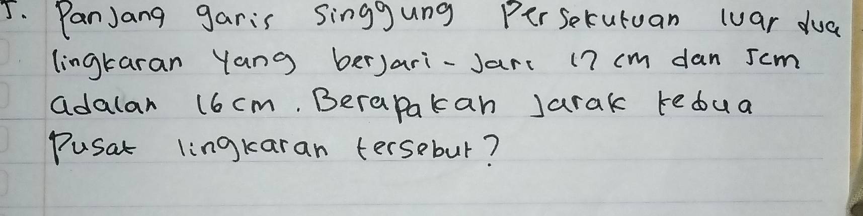 PanJang garis Singgung Per serutuan war dua 
lingkaran Yang berJari-Jarc (7 cm dan scm
adalar 16 cm, Berapakan Jarak tedua 
Pusat lingkaran tersebur?