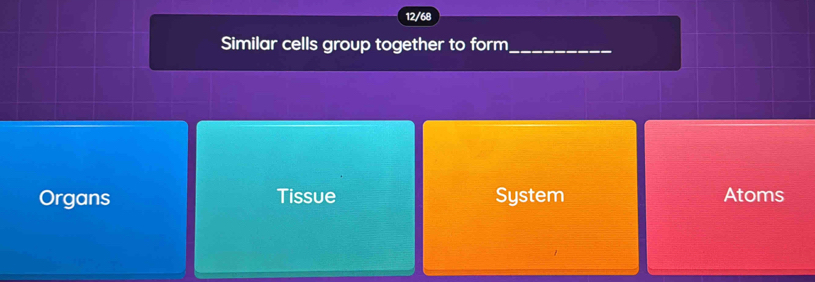 12/68
Similar cells group together to form_
Organs Tissue System Atoms