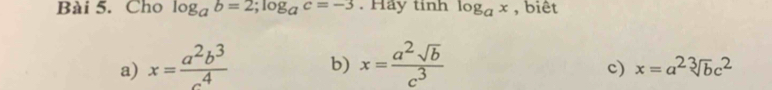 Cho log _ab=2; log _ac=-3. Hay tinh log _ax , biêt 
a) x= a^2b^3/c^4  b) x= a^2sqrt(b)/c^3 
c) x=a^2sqrt[3](b)c^2