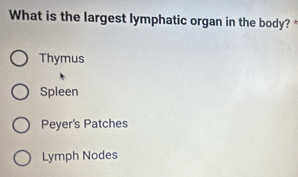 What is the largest lymphatic organ in the body? *
Thymus
Spleen
Peyer's Patches
Lymph Nodes