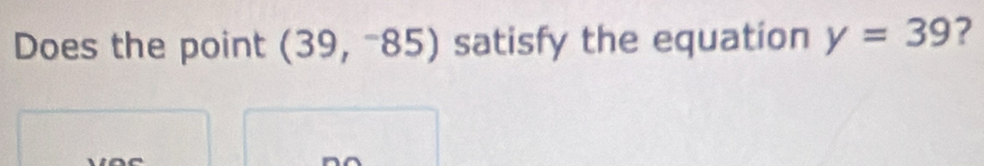 Does the point (39,^-85) satisfy the equation y=39 ?