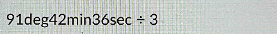 91deg42min36sec / 3