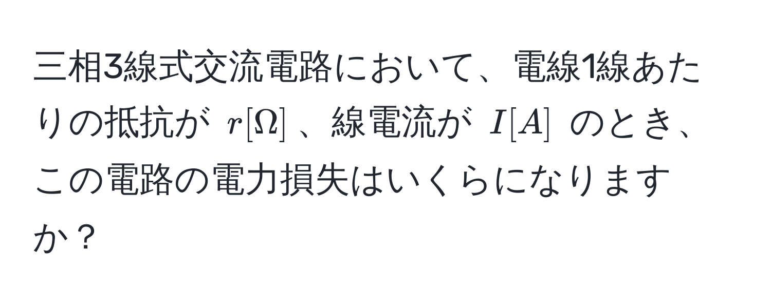 三相3線式交流電路において、電線1線あたりの抵抗が $r [Ω]$、線電流が $I [A]$ のとき、この電路の電力損失はいくらになりますか？