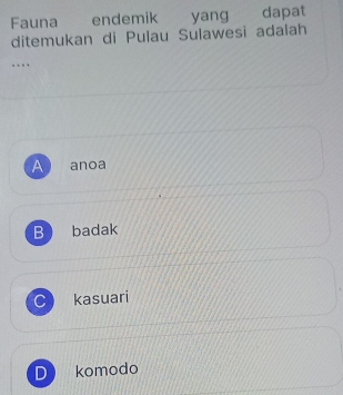 Fauna endemik yang dapat
ditemukan di Pulau Sulawesi adalah
…
A anoa
B badak
kasuari
komodo