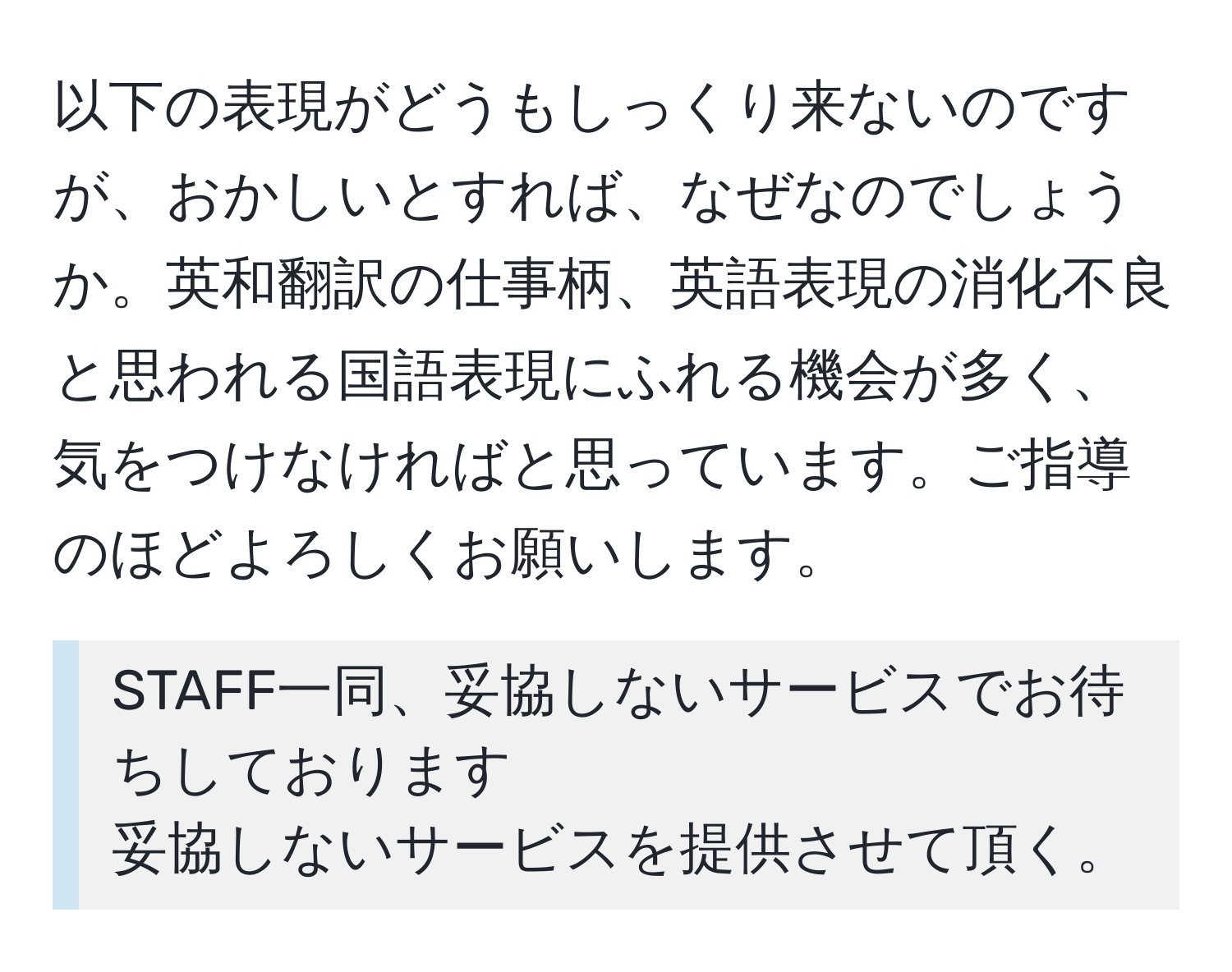 以下の表現がどうもしっくり来ないのですが、おかしいとすれば、なぜなのでしょうか。英和翻訳の仕事柄、英語表現の消化不良と思われる国語表現にふれる機会が多く、気をつけなければと思っています。ご指導のほどよろしくお願いします。  
> STAFF一同、妥協しないサービスでお待ちしております  
> 妥協しないサービスを提供させて頂く。