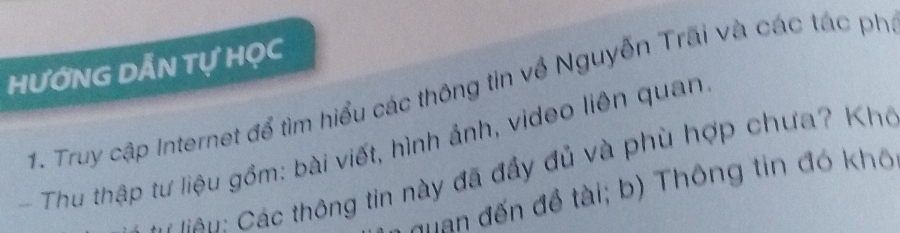 HƯỚNG DẤN Tự HỌC 
1. Truy cập Internet để tìm hiểu các thông tin về Nguyễn Trãi và các tác ph 
Thu thập tư liệu gồm: bài viết, hình ảnh, video liên quan 
M an: Các thông tin này đã đầy đủ và phù hợp chưa? Khế 
đuan đến đề tài; b) Thông tin đó khô