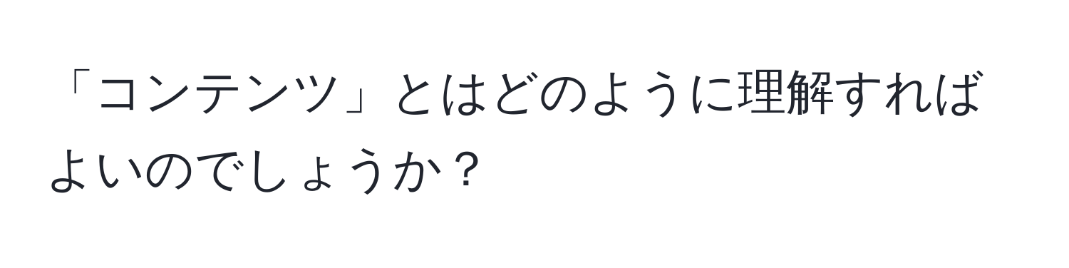 「コンテンツ」とはどのように理解すればよいのでしょうか？