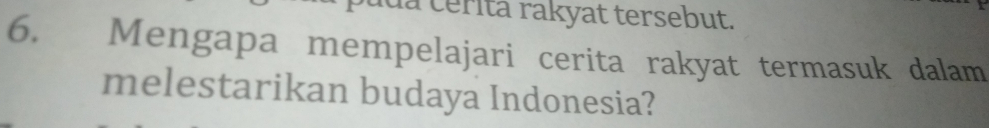 da cérita rakyat tersebut. 
6. Mengapa mempelajari cerita rakyat termasuk dalam 
melestarikan budaya Indonesia?