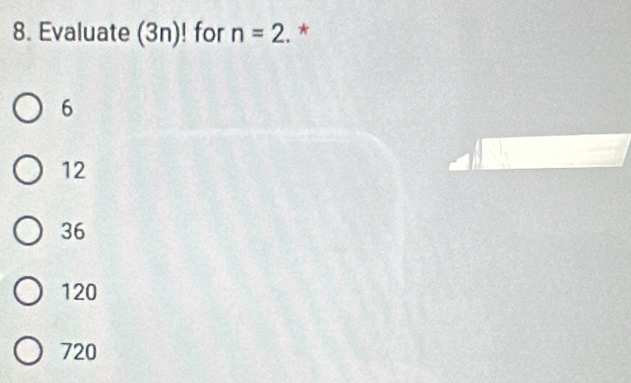 Evaluate (3n)! for n=2. *
6
12
36
120
720