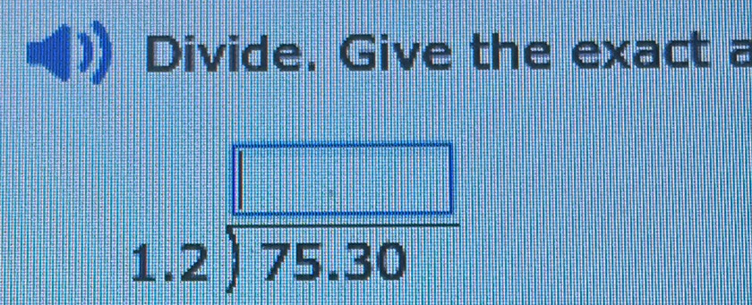 Divide. Give the exact a
beginarrayr □  1.2encloselongdiv 75.30endarray