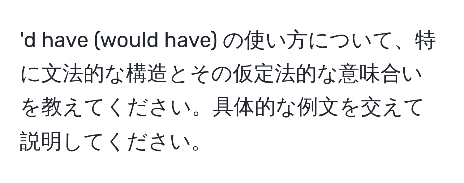 'd have (would have) の使い方について、特に文法的な構造とその仮定法的な意味合いを教えてください。具体的な例文を交えて説明してください。