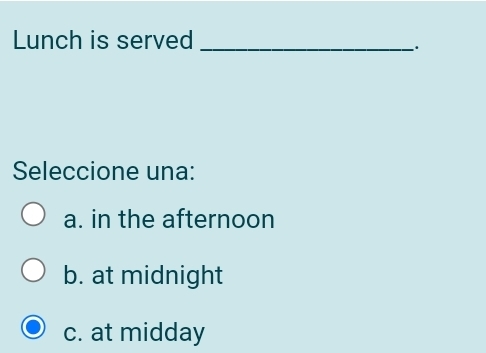 Lunch is served_
Seleccione una:
a. in the afternoon
b. at midnight
c. at midday