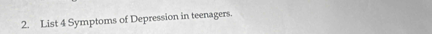 List 4 Symptoms of Depression in teenagers.