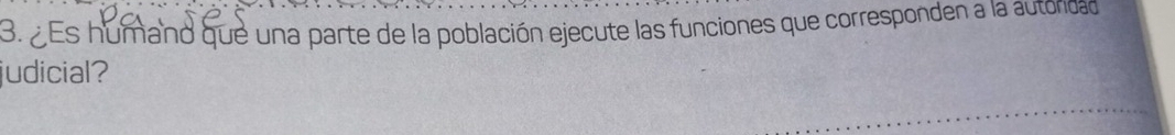 ¿Es humano que una parte de la población ejecute las funciones que corresponden a la autondad 
judicial?