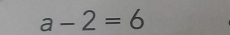 a-2=6