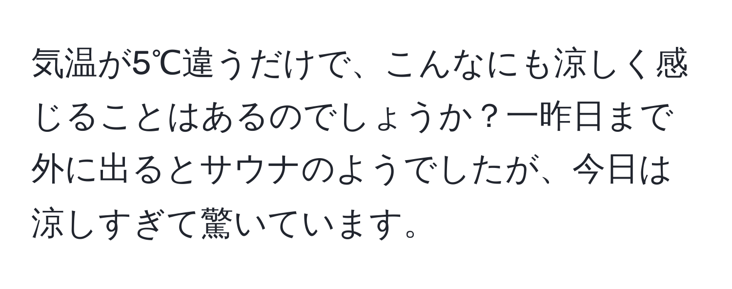 気温が5℃違うだけで、こんなにも涼しく感じることはあるのでしょうか？一昨日まで外に出るとサウナのようでしたが、今日は涼しすぎて驚いています。